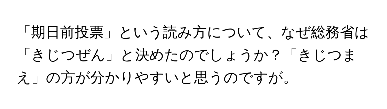 「期日前投票」という読み方について、なぜ総務省は「きじつぜん」と決めたのでしょうか？「きじつまえ」の方が分かりやすいと思うのですが。