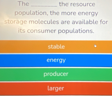 The _the resource
population, the more energy
storage molecules are available for
its consumer populations.
stable
energy
producer
larger