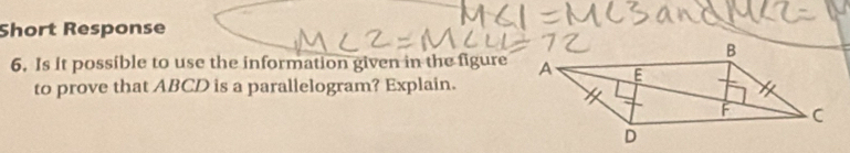 Short Response 
6. Is it possible to use the information given in the figure 
to prove that ABCD is a parallelogram? Explain.