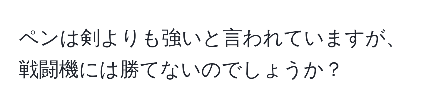 ペンは剣よりも強いと言われていますが、戦闘機には勝てないのでしょうか？