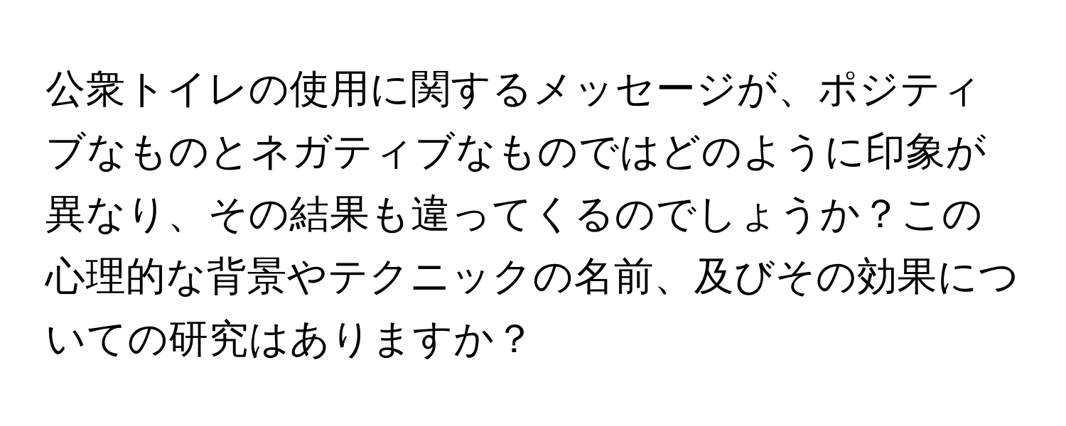 公衆トイレの使用に関するメッセージが、ポジティブなものとネガティブなものではどのように印象が異なり、その結果も違ってくるのでしょうか？この心理的な背景やテクニックの名前、及びその効果についての研究はありますか？