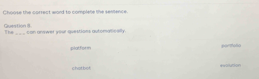 Choose the correct word to complete the sentence.
Question 8.
The_ can answer your questions automatically.
platform portfolio
chatbot evolution