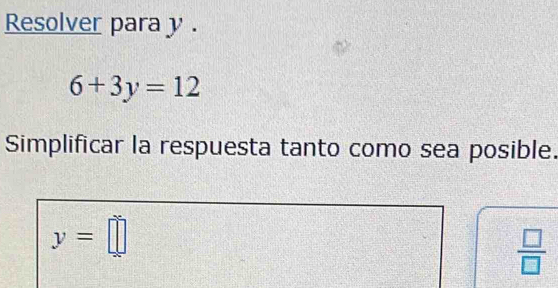 Resolver para y.
6+3y=12
Simplificar la respuesta tanto como sea posible.
y=□
 □ /□  