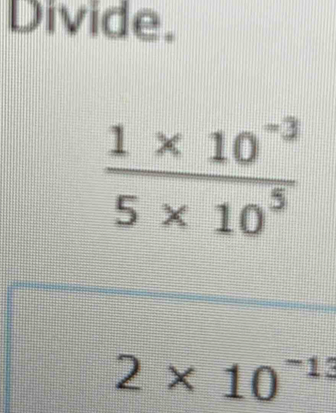 Divide.
2* 10^(-13)