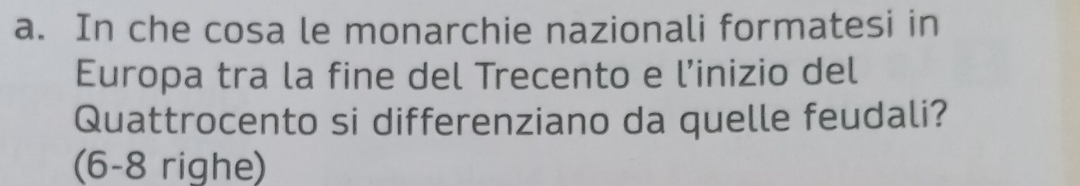 In che cosa le monarchie nazionali formatesi in 
Europa tra la fine del Trecento e l’inizio del 
Quattrocento si differenziano da quelle feudali? 
(6-8 righe)