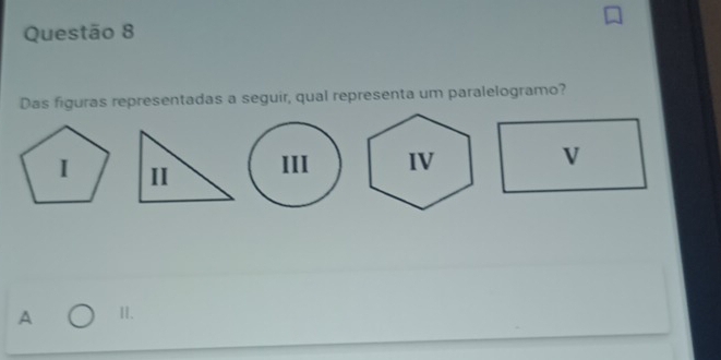 Das figuras representadas a seguir, qual representa um paralelogramo?
A II.