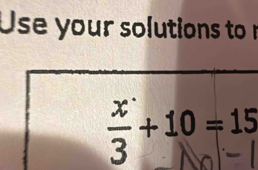 Use your solutions tor
÷ + 10 = 15