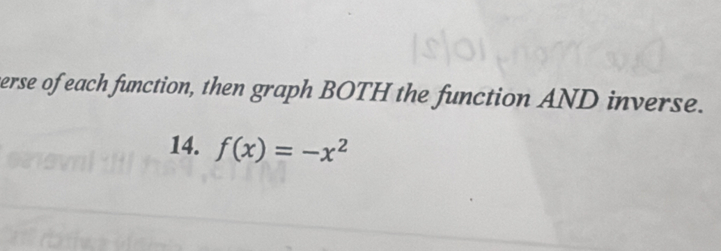 erse of each function, then graph BOTH the function AND inverse. 
14. f(x)=-x^2