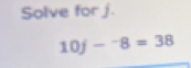 Solve for j.
10f-^-8=38