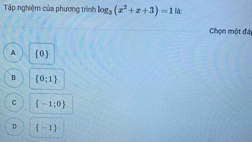 Tập nghiệm của phương trình log _3(x^2+x+3)=1 là:
Chọn một đái
A  0
B  0;1.
C  -1;0.
D  -1.