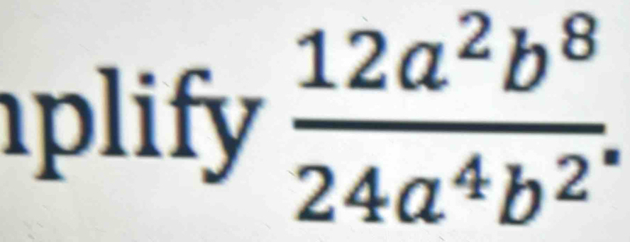 plify  12a^2b^8/24a^4b^2 .