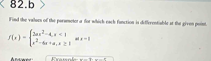 Find the values of the parameter a for which each function is differentiable at the given point
f(x)=beginarrayl 2ax^2-4,x<1 x^2-6x+a,x≥ 1endarray. ^. tx=1
f
Answer: x=3· x-5