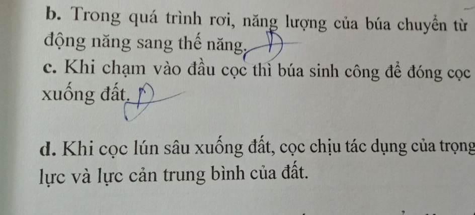 b. Trong quá trình rơi, năng lượng của búa chuyền từ
động năng sang thế năng.
c. Khi chạm vào đầu cọc thỉ búa sinh công để đóng cọc
xuống đất.
d. Khi cọc lún sâu xuống đất, cọc chịu tác dụng của trọng
lực và lực cản trung bình của đất.