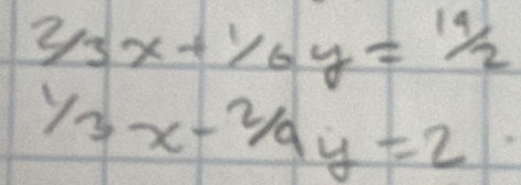 2/3x+1/6y=14/2
1/3x-2/9y=2
frac -1/2