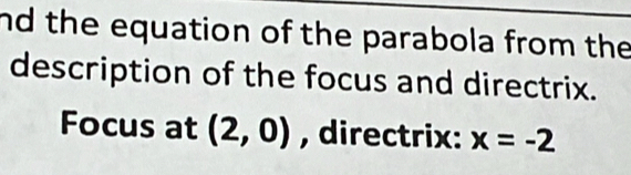 nd the equation of the parabola from the 
description of the focus and directrix. 
Focus at (2,0) , directrix: x=-2