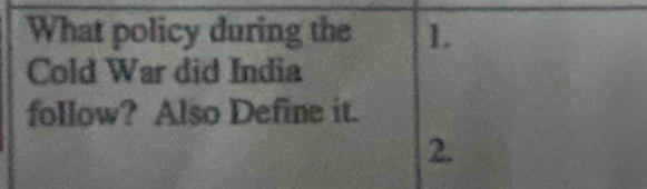 What policy during the 1. 
Cold War did India 
follow? Also Define it. 
2.