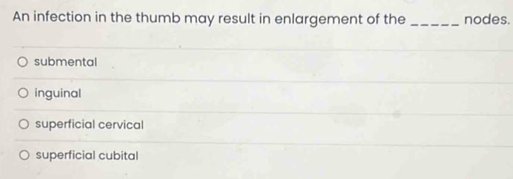 An infection in the thumb may result in enlargement of the _nodes.
submental
inguinal
superficial cervical
superficial cubital