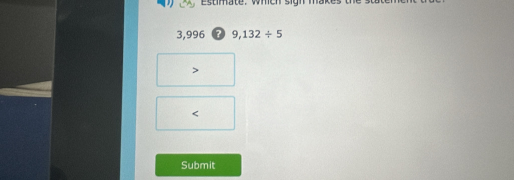 Estimate: which sigh
3,996 ? 9,132/ 5

<
Submit