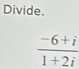 Divide.
 (-6+i)/1+2i 