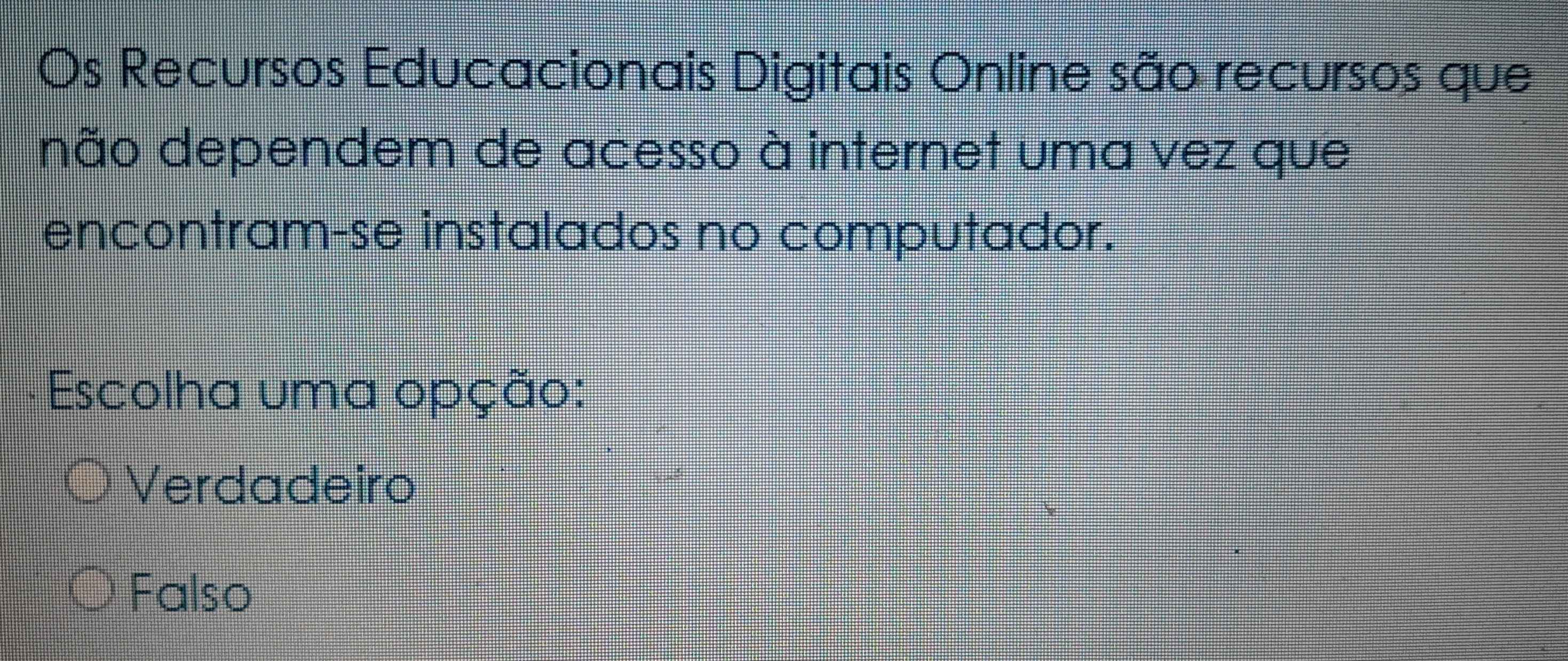 Os Recursos Educacionais Digitais Online são recursos que
não dependem de acesso à internet uma vez que
encontram-se instalados no computador.
Escolha uma opção:
Verdadeiro
Falso