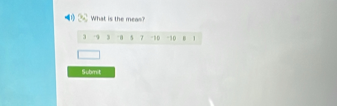 What is the mean?
3 -9 3 5 7 - 10 = 10 8 1
Submit