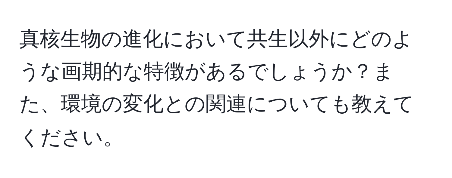 真核生物の進化において共生以外にどのような画期的な特徴があるでしょうか？また、環境の変化との関連についても教えてください。