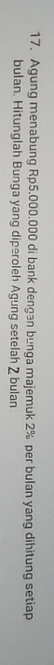 Agung menabung Rp5.000.000 di bank dengan bunga majemuk 2% per bulan yang dihitung setiap 
bulan. Hitunglah Bunga yang diperoleh Agung setelah Z bulan