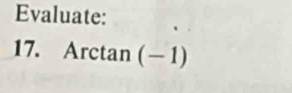 Evaluate: 
17. Arctan (-1)