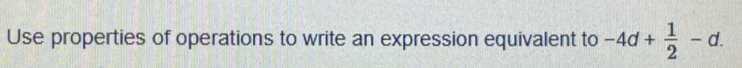 Use properties of operations to write an expression equivalent to -4d+ 1/2 -d.