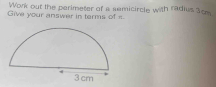 Work out the perimeter of a semicircle with radius 3cm. 
Give your answer in terms of π.