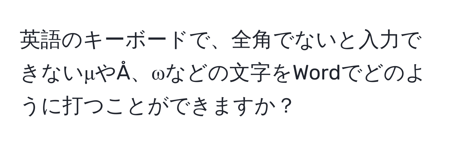 英語のキーボードで、全角でないと入力できないμやÅ、ωなどの文字をWordでどのように打つことができますか？