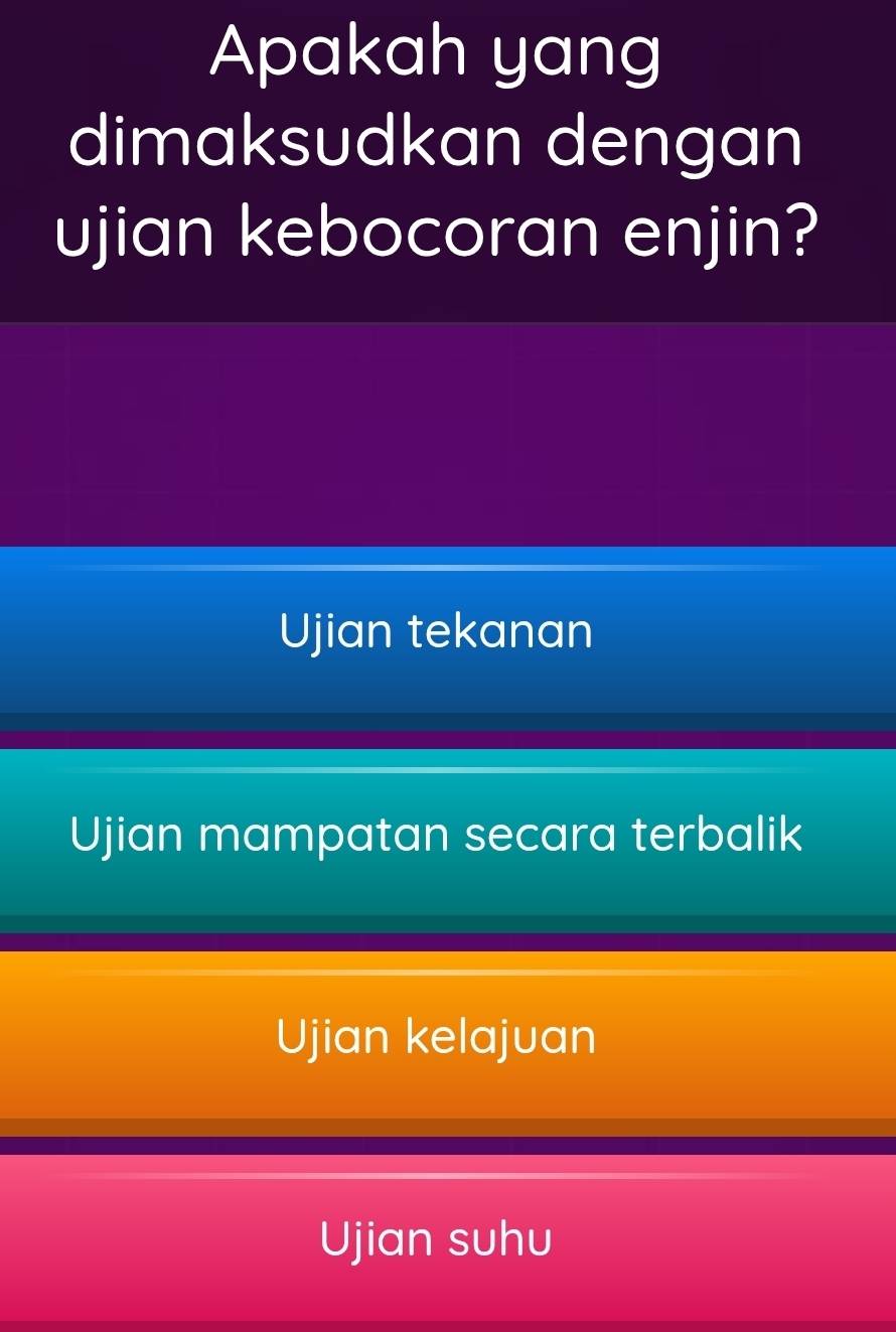 Apakah yang
dimaksudkan dengan
ujian kebocoran enjin?
Ujian tekanan
Ujian mampatan secara terbalik
Ujian kelajuan
Ujian suhu