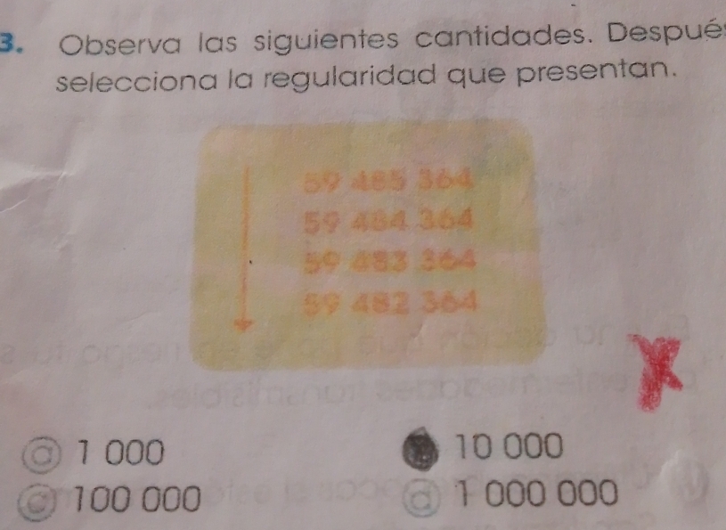 Observa las siguientes cantidades. Despué
selecciona la regularidad que presentan.
59 485 364
59 484 364
59 483 364
9 482 364
◎ 1 000 10 000
100 000 @ 1 000 000