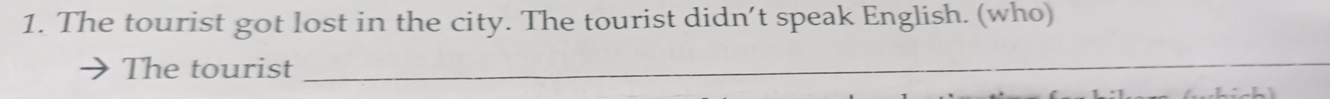 The tourist got lost in the city. The tourist didn’t speak English. (who) 
The tourist_