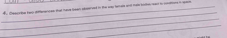 Describe two differences that have been observed in the way female and male bodies react to conditions in space. 
_ 
_ 
_