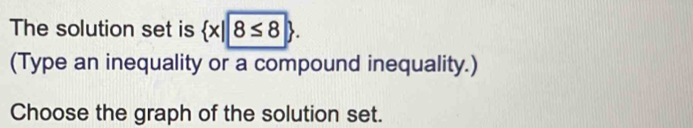 The solution set is  x||8≤ 8. 
(Type an inequality or a compound inequality.) 
Choose the graph of the solution set.