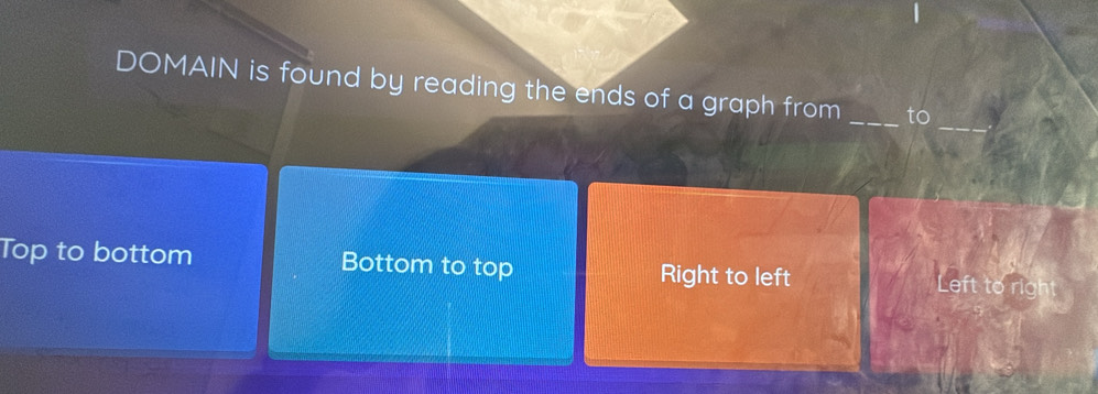 DOMAIN is found by reading the ends of a graph from _to
_
Top to bottom Bottom to top Right to left
Left to right