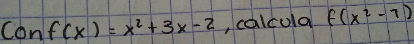 Conf(x)=x^2+3x-2 ,calcola f(x^2-7)