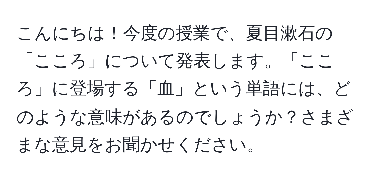 こんにちは！今度の授業で、夏目漱石の「こころ」について発表します。「こころ」に登場する「血」という単語には、どのような意味があるのでしょうか？さまざまな意見をお聞かせください。