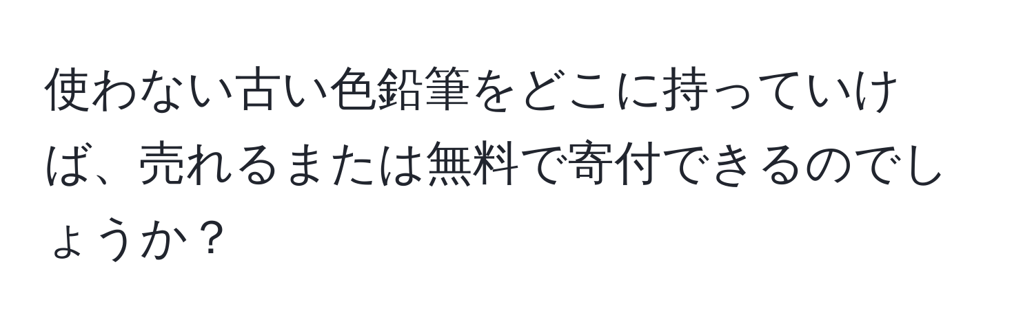 使わない古い色鉛筆をどこに持っていけば、売れるまたは無料で寄付できるのでしょうか？