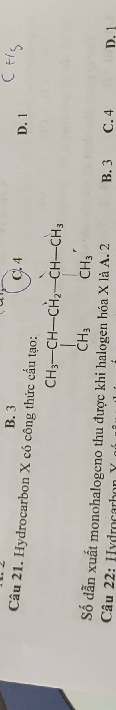 B. 3
C. 4
D. 1
Câu 21. Hydrocarbon X có công thức cấu tạo:
beginarrayr CH_3-CH-CH_2-CH-CH_3 CH_3CH_3endarray
Số dẫn xuất monohalogeno thu được khi halogen hóa X là A. 2 B. 3
Câu 22: Hydroçarbon C. 4 D. 1