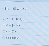 -9|c+8|=-99
c= -19,3
c= -19
c- 3
Ne Sollution