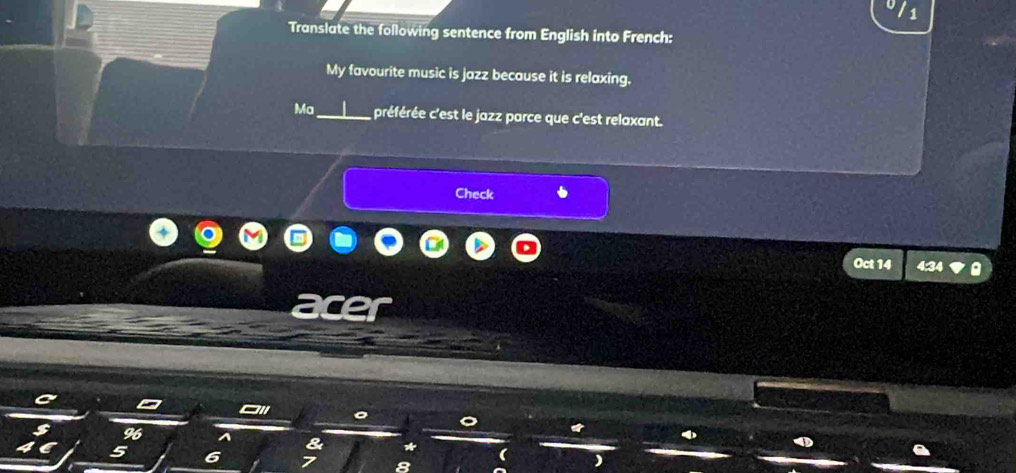 Translate the following sentence from English into French: 
My favourite music is jazz because it is relaxing. 
Ma_ préférée c'est le jazz parce que c'est relaxant. 
Check 
Oct 14 a 
a cer 

o 
o
% 6 ^ & * (
5 6 7 8