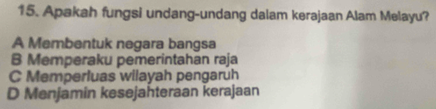 Apakah fungsi undang-undang dalam kerajaan Alam Melayu?
A Membentuk negara bangsa
B Memperaku pemerintahan raja
C Memperluas wilayah pengaruh
D Menjamin kesejahteraan kerajaan