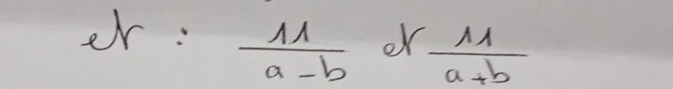 er:  11/a-b  or  11/a+b 