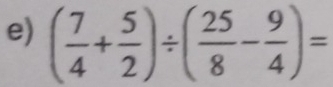 ( 7/4 + 5/2 )/ ( 25/8 - 9/4 )=