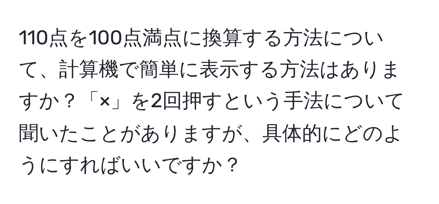 110点を100点満点に換算する方法について、計算機で簡単に表示する方法はありますか？「×」を2回押すという手法について聞いたことがありますが、具体的にどのようにすればいいですか？