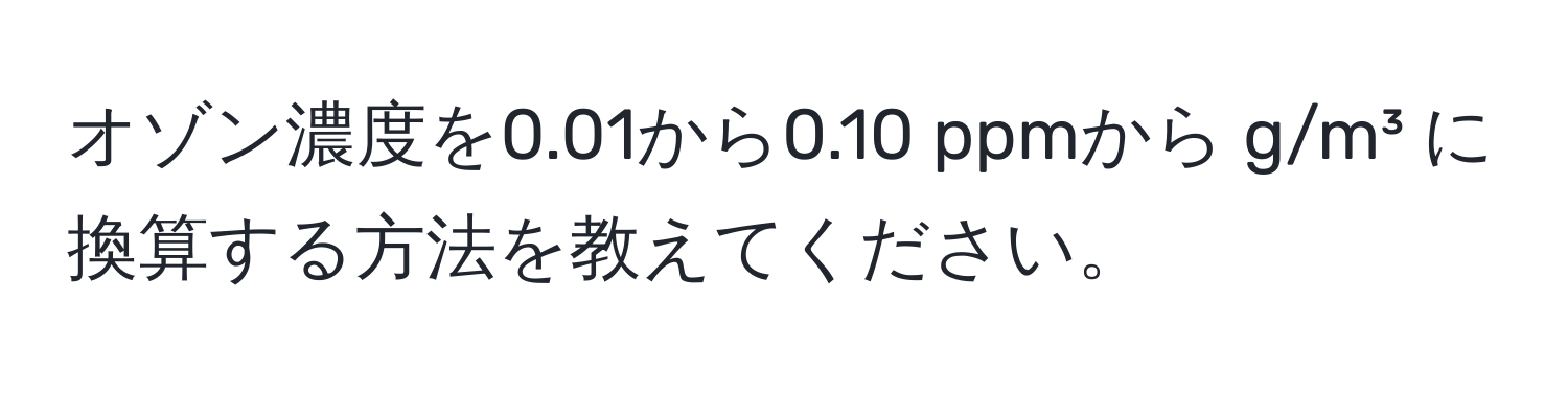 オゾン濃度を0.01から0.10 ppmから g/m³ に換算する方法を教えてください。