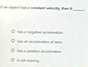 If as object has a constant estecity, than it_ I
bas a negative asceleration
ioes an acceleration of 2010
tas a posídue ascaferation
is act moving