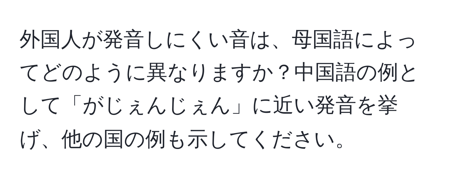 外国人が発音しにくい音は、母国語によってどのように異なりますか？中国語の例として「がじぇんじぇん」に近い発音を挙げ、他の国の例も示してください。